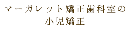 マーガレット矯正歯科室の小児矯正