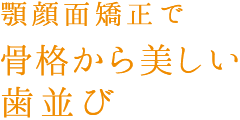 顎顔面矯正で骨格から美しい歯並び