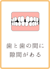 歯と歯の間に隙間がある